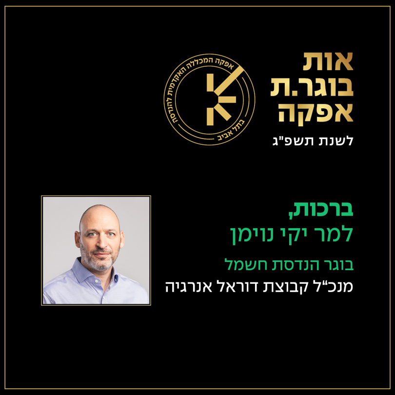 אות בוגר אפקה לשנת תשפ"ג. ברכות למר יקי נוימן בוגר הנדסת חשמל מנכ"ל קבוצת דוראל אנרגיה